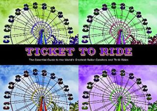 Ticket To Ride: The Essential Guide to the World's Greatest Roller Coasters and Thrill Rides
