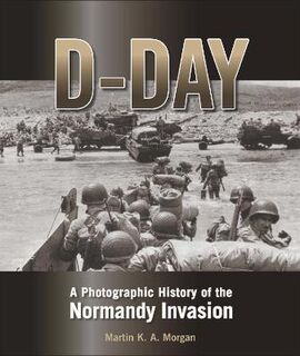 D-Day: A Photographic History of the Normandy Invasion