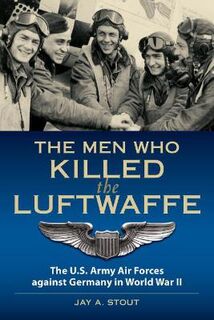 Men Who Killed the Luftwaffe, The: The U.S. Army Air Forces Against Germany in World War II