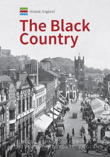 Black Country, The: Unique Images from the Archives of Historic England