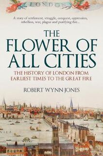 Flower of All Cities, The: The History of London from Earliest Times to the Great Fire