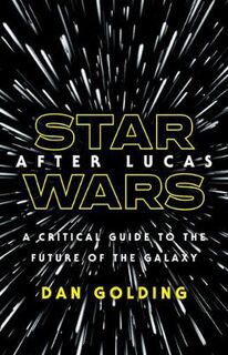 Star Wars After Lucas: A Critical Guide to the Future of the Galaxy