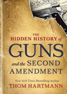 Hidden History of Guns and the Second Amendment, The: Understanding America's Gun-Control Nightmare