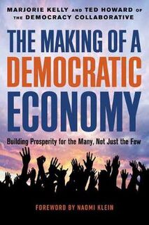 Making Of A Democratic Economy, The: How To Build Prosperity For The Many, Not The Few