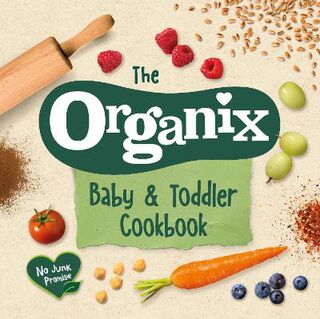 Organix Baby And Toddler Cookbook, The: 80 Tasty Recipes For Your Little Ones' First Food Adventures