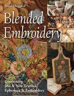 Blended Embroidery: Combining Old and New Textiles, Ephemera and Embroidery