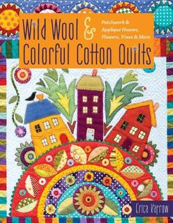 Wild Wool and Colorful Cotton Quilts: Patchwork and Applique Houses, Flowers, Vines and More