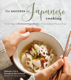 Secrets to Japanese Cooking, The: Use the Power of Fermented Ingredients to Create Authentic Flavors at Home