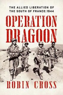 Forgotten Victory: Operation Dragoon and The Allied Liberation of the South of France: 1944