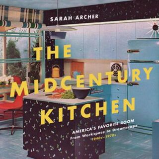 Midcentury Kitchen, The: America`s Favorite Room, from Workspace to Dreamscape, 1940s-1970s