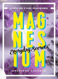 Magnesium: Everyday Secrets - A Lifestyle Guide to Nature`s Relaxation Mineral
