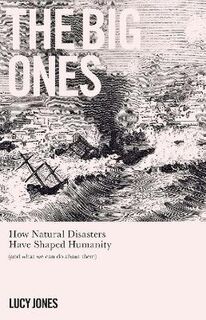 Big Ones, The: How Natural Disasters Have Shaped Us (And What We Can Do About Them)