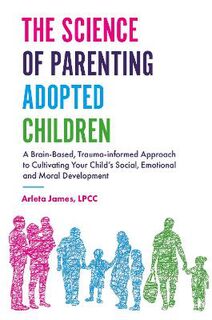 Science of Parenting Adopted Children, The: A Brain-Based, Trauma-Informed Approach