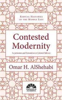 Radical Histories of the Middle East: Contested Modernity: Sectarianism, Nationalism, and Colonialism in Bahrain