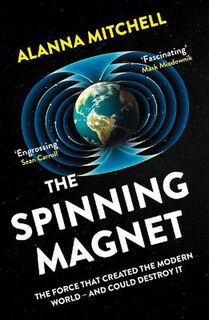 Spinning Magnet, The: The Force That Created the Modern World - and Could Destroy It
