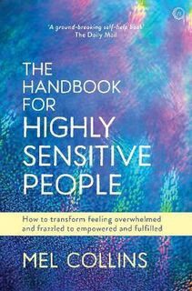 Handbook for Highly Sensitive People, The: How to Transform Feeling Overwhelmed and Frazzled to Empowered and Fulfilled