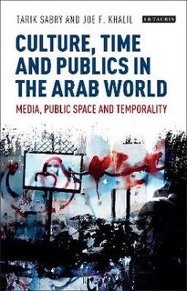 Culture, Time and Publics in the Arab World: Media, Public Space and Temporality