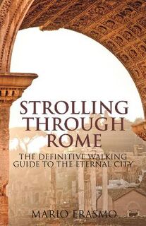 Strolling Through Rome: The Definitive Walking Guide to the Eternal City
