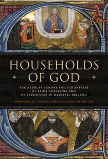 Households of God: The Regular Canons and Canonesses of St Augustine and Premontre in Medieval Ireland