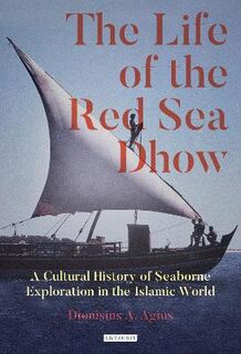 Life of the Red Sea Dhow, The: A Cultural History of Seaborne Exploration in the Islamic World