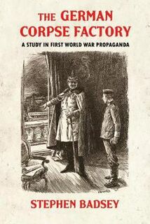 Wolverhampton Military Series: German Corpse Factory, The: A Study in First World War Propaganda