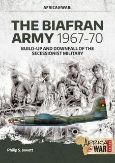 Biafran Army 1967-70, The: Build-Up and Downfall of the Secessionist Military
