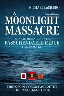 A Moonlight Massacre: The Night Operation on the Passchendaele Ridge, 2 December 1917. the Forgotten Last Act of the Thi