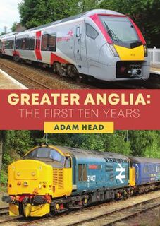 Greater Anglia: The First Ten Years