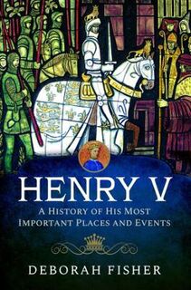 Henry V: A History of His Most Important Places and Events