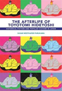 Harvard East Asian Monographs #: The Afterlife of Toyotomi Hideyoshi