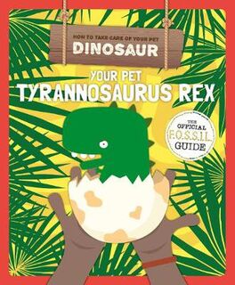 How to Take Care of Your Pet Dinosaur: Your Pet Tyrannosaurus Rex