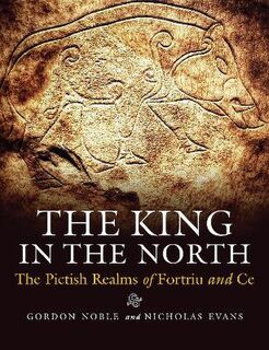 King in the North, The: The Pictish Realms of Fortriu and Ce
