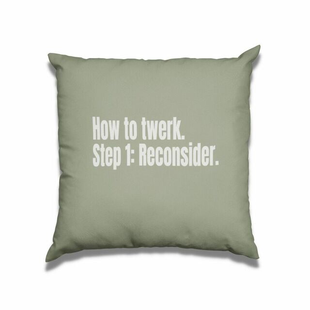 How to twerk. Step 1. Reconsider cushion
