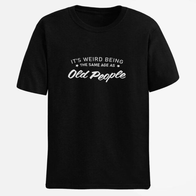 It's weird being the same age as old people mens tee