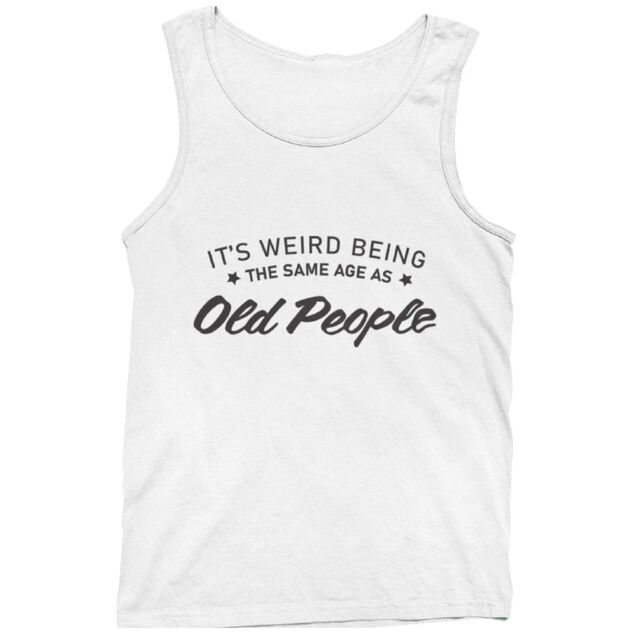 It's weird being the same age as old people mens tank