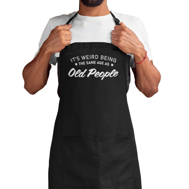 Its wierd being the same age as old people apron