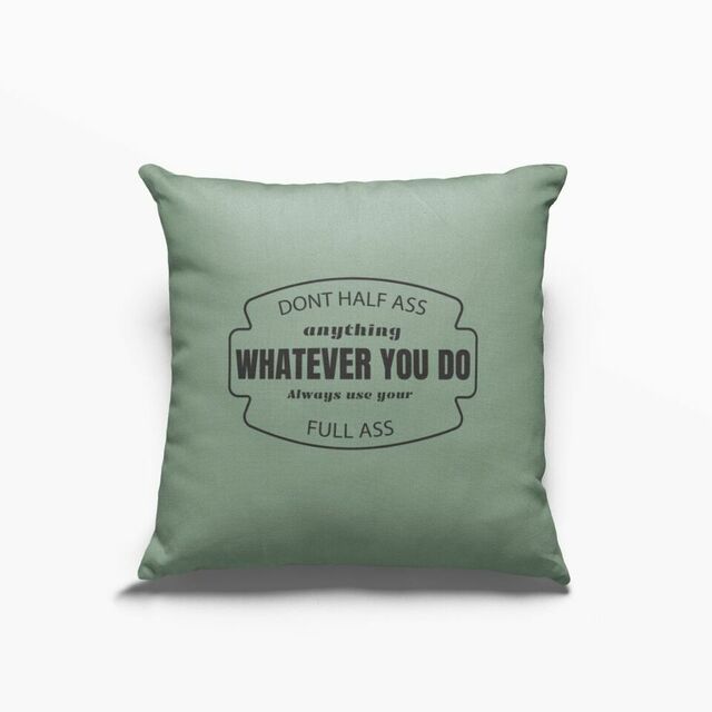 Dont half ass anything cushion