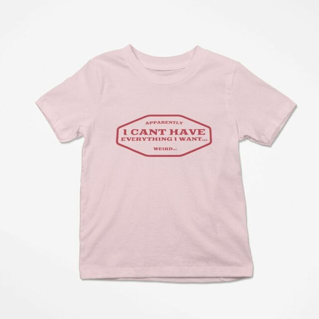 Apparently I cant have everything I want... weird kids tee