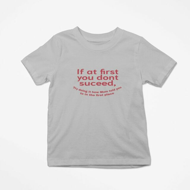 If at first you dont suceed, try doing it the way Mum told you to in the first place kids tee