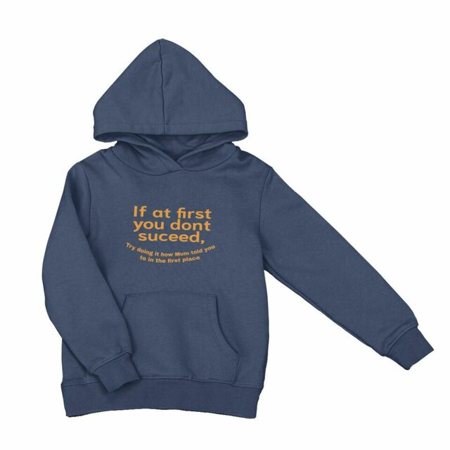 If at first you dont suceed, try doing it the way Mum told you to in the first place hoodie