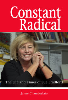 Constant Radical The Life and Times of Sue Bradford