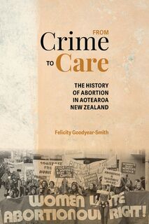 From Crime To Care : The history of abortion in Aotearoa New Zealand