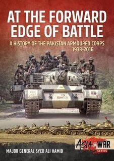 At the Forward Edge of Battle A History of the Pakistan Armoured Corps 1938-2016 Volume 1 Asia@War 9