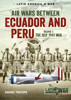Air Wars Between Ecuador and Peru Volume 1 Latin America@War 12