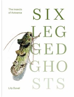 Six Legged Ghosts : The Insects of Aotearoa