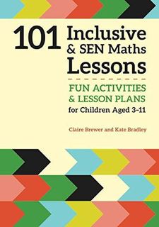 101 Inclusive and SEN Maths Lessons: Fun Activities and Lesson Plans for Children Aged 3 – 11 (101 Inclusive and SEN Lessons) by Claire Brewer and Kate Bradley
